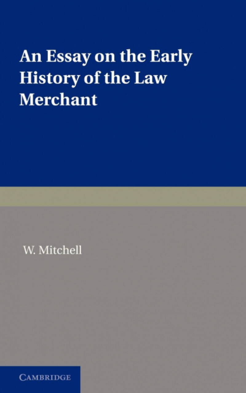 AN ESSAY ON THE EARLY HISTORY OF THE LAW MERCHANT