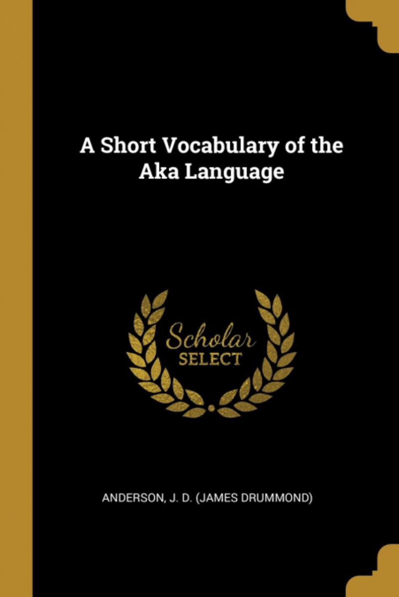 A SHORT VOCABULARY OF THE AKA LANGUAGE