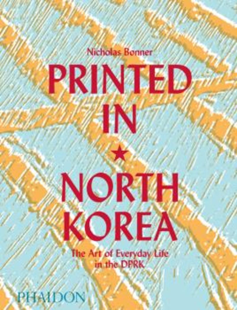 printed in north korea - the art of everyday life in the dprk