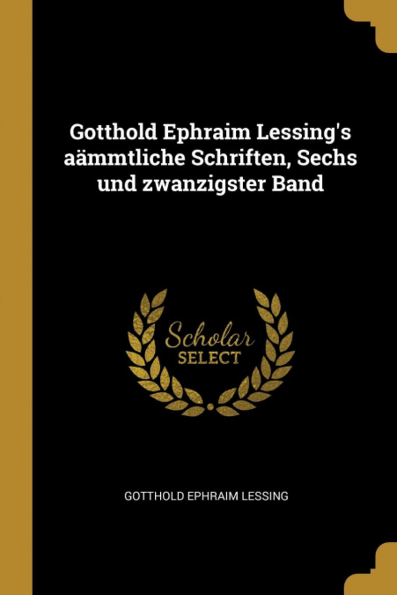 GOTTHOLD EPHRAIM LESSING'S AAMMTLICHE SCHRIFTEN, SECHS UND ZWANZIGSTER BAND