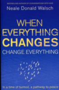 when everything changes, change everything - Neale Donald Walsch