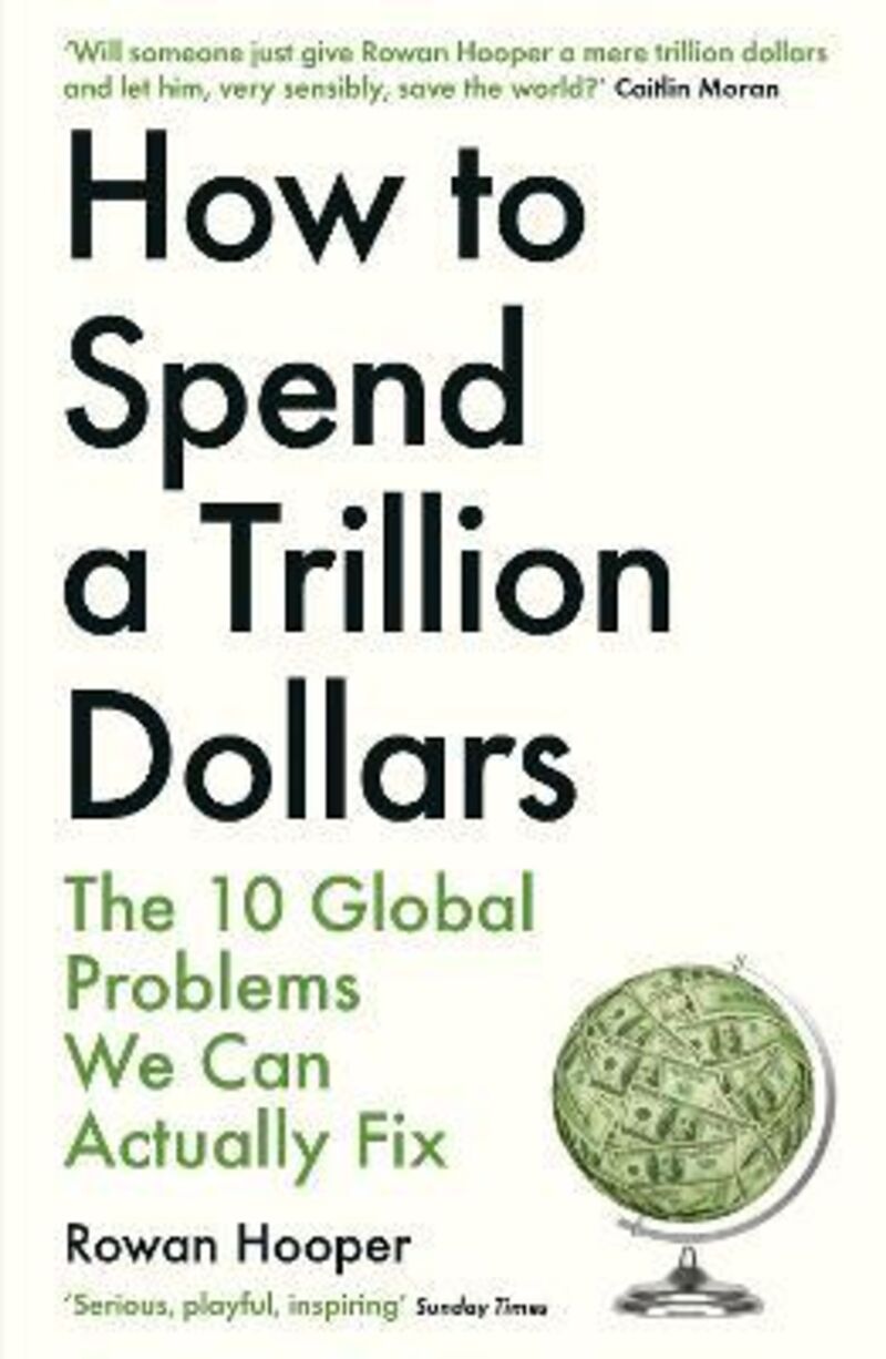 HOW TO SPEND A TRILLION DOLLARS - THE 10 GLOBAL PROBLEMS WE CAN ACTUALLY FIX