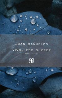 vivo, eso sucede - poesia reunida - Juan Bañuelos