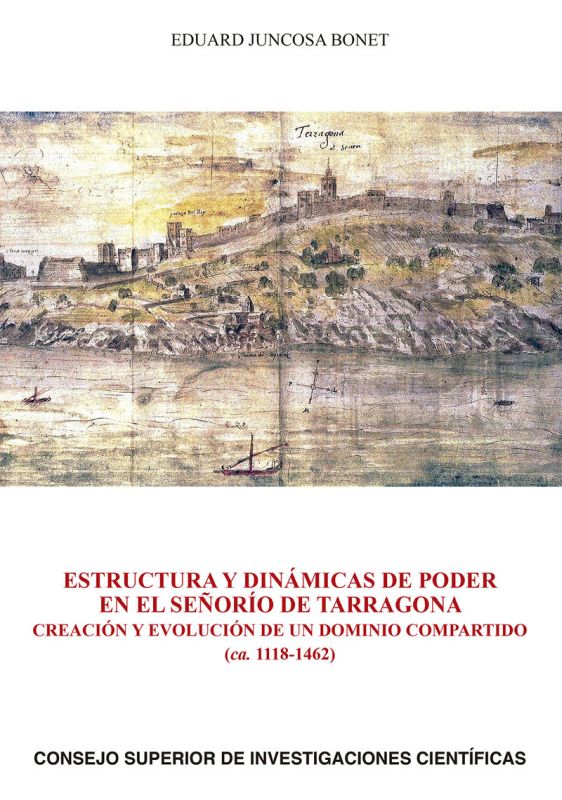 estructura y dinamicas de poder en el señorio de tarragona - creacion y evolucion de un dominio compartido (ca. 1118-1462) - Eduard Juncosa Bonet