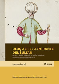 ULUÇ ALI, EL ALMIRANTE DEL SULTAN: CARRERA Y FAMILIA POLITICA DE UN NEOFITO MUSULMAN EN EL IMPERIO OTOMANO (1536-1587)