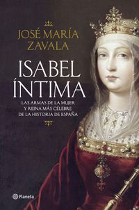 isabel intima - las armas de la mujer y reina mas celebre de la historia de españa - Jose Maria Zavala
