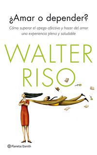 ¿amar o depender? - como superar el apego afectivo y hacer del amor una experiencia plena y saludable - Walter Riso