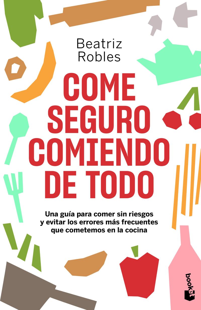 come seguro comiendo de todo - una guia para comer sin riesgos y evitar los errores mas frecuentes que cometemos en la cocina - Beatriz Robles