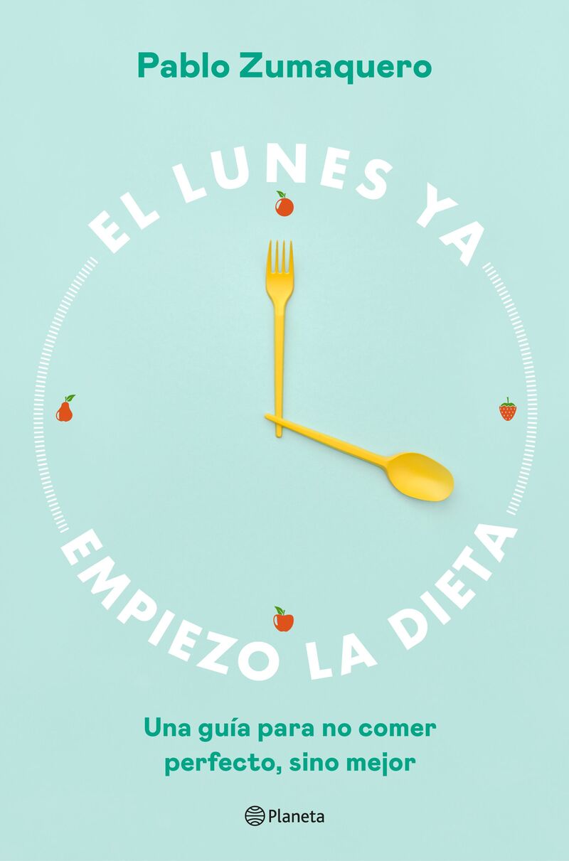 el lunes ya empiezo la dieta - una guia para no comer perfecto, sino mejor - Pablo Zumaquero