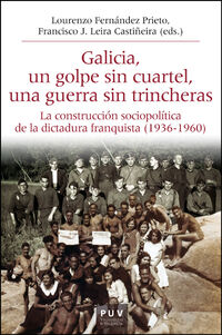 GALICIA, UN GOLPE SIN CUARTEL, UNA GUERRA SIN TRINCHERAS - LA CONSTRUCCION SOCIOPOLITICA DE LA DICTADURA FRANQUISTA (1936-1960)