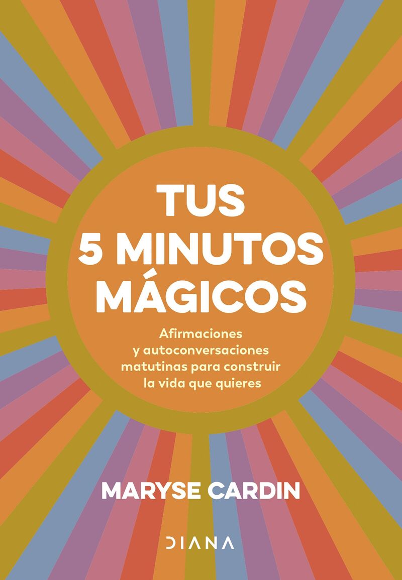 tus 5 minutos magicos - afirmaciones y autoconversaciones matutinas para construir la vida que quieres - Maryse Cardin