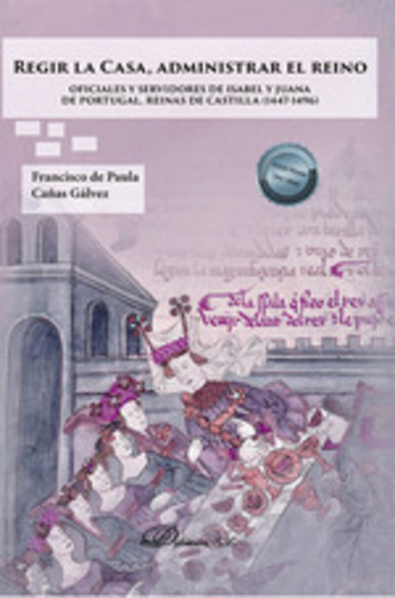 REGIR LA CASA, ADMINISTRAR EL REINO - OFICIALES Y SERVIDORES DE ISABEL Y JUANA DE PORTUGAL, REINAS DE CASTILLA (1447-1496)