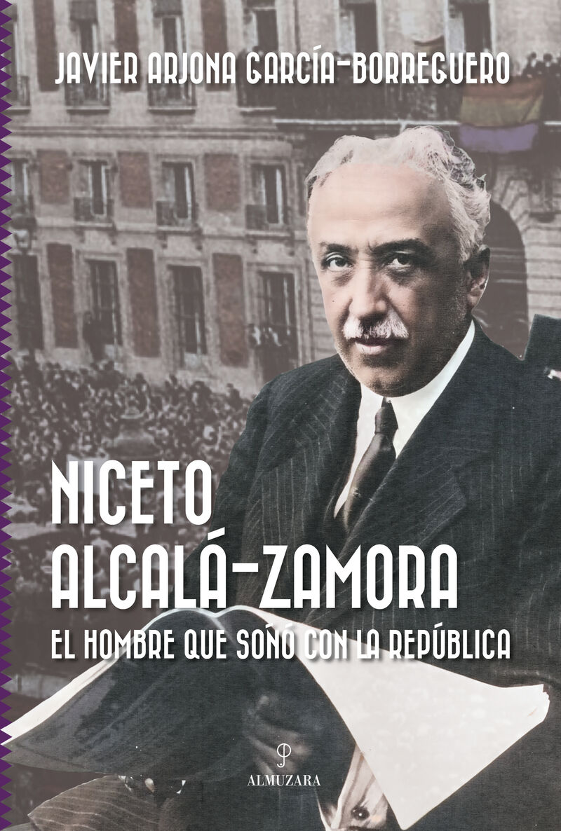 niceto alcala-zamora - el hombre que soño con la republica - Javier Arjona Garcia-Borreguero