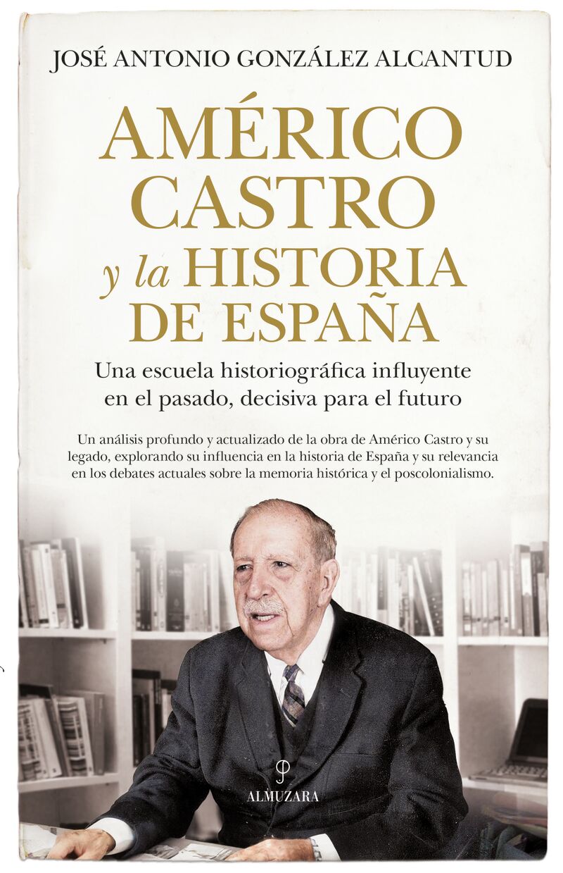 americo castro y la historia de españa - una escuela historiografica influyente en el pasado, decisiva para el futuro - Jose Antonio Gonzalez Alcantud