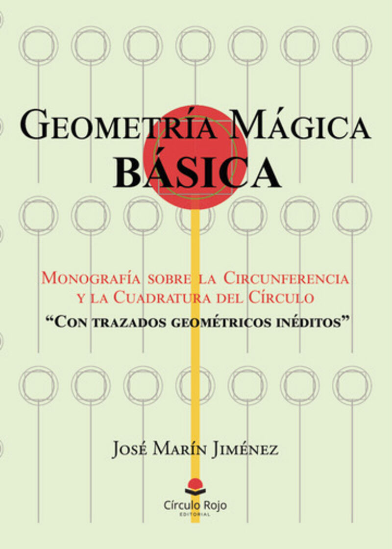 GEOMETRIA MAGICA BASICA: MONOGRAFIA SOBRE LA CIRCUNFERENCIA Y LA CUADRATURA DEL CIRCULO CON TRAZADOS GEOMETRICOS INEDITOSO