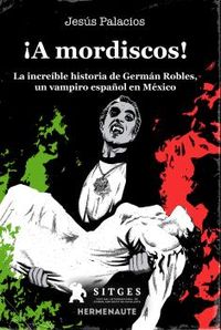 ¡a mordiscos! - la increible historia de german robles, un vampiro español en mexico - Jesus Palacios