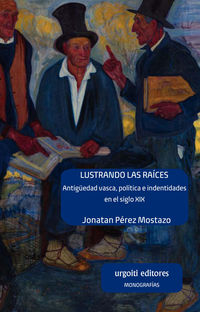 lustrando las raices - antiguedad vasca, politica e identidades en el siglo xix - Jonatan Perez Mostazo