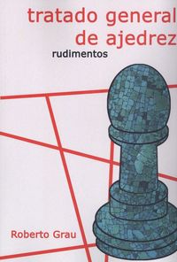 tratado general de ajedrez - rudimentos - Roberto Grau