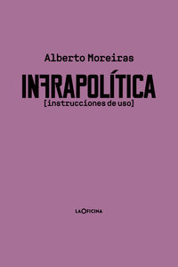 infrapolitica - instrucciones de uso - Alberto Moreiras Menor