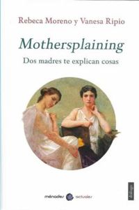 mothersplaining - dos madres te explican las cosas - Vanesa Ripio / Rebeca Moreno