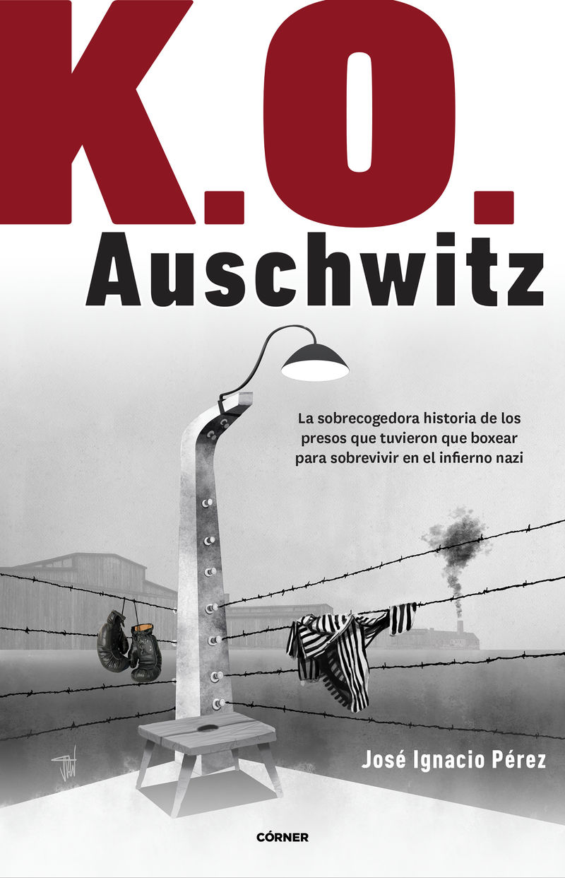 K. O. AUSCHWITZ - LA SOBRECOGEDORA HISTORIA DE LOS PRESOS QUE TUVIERON QUE BOXEAR PARA SOBREVIVIR EN EL INFIERNO NAZI