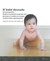 bebe desnudo, el - una perspectiva desde el nacimiento al primer año para que el cerebro y el cuerpo se desarrollen robustamente - M. Vanessa Gomez Garcia / Stephanie Johnson