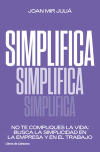 simplifica - no te compliques la vida: busca la simplicidad en la empresa y en el trabajo - Joan Mir Julia