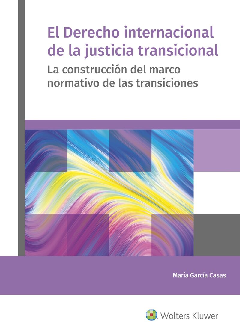 EL DERECHO INTERNACIONAL DE LA JUSTICIA TRANSICIONAL - LA CONSTRUCCION DEL MARCO NORMATIVO DE LAS TRANSICIONES
