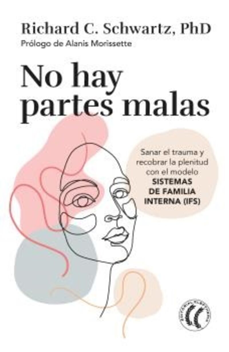 NO HAY PARTES MALAS - SANAR EL TRAUMA Y RECOBRAR LA PLENITUD CON EL MODELO SISTEMAS DE FAMILIA INTERNA (IFS)