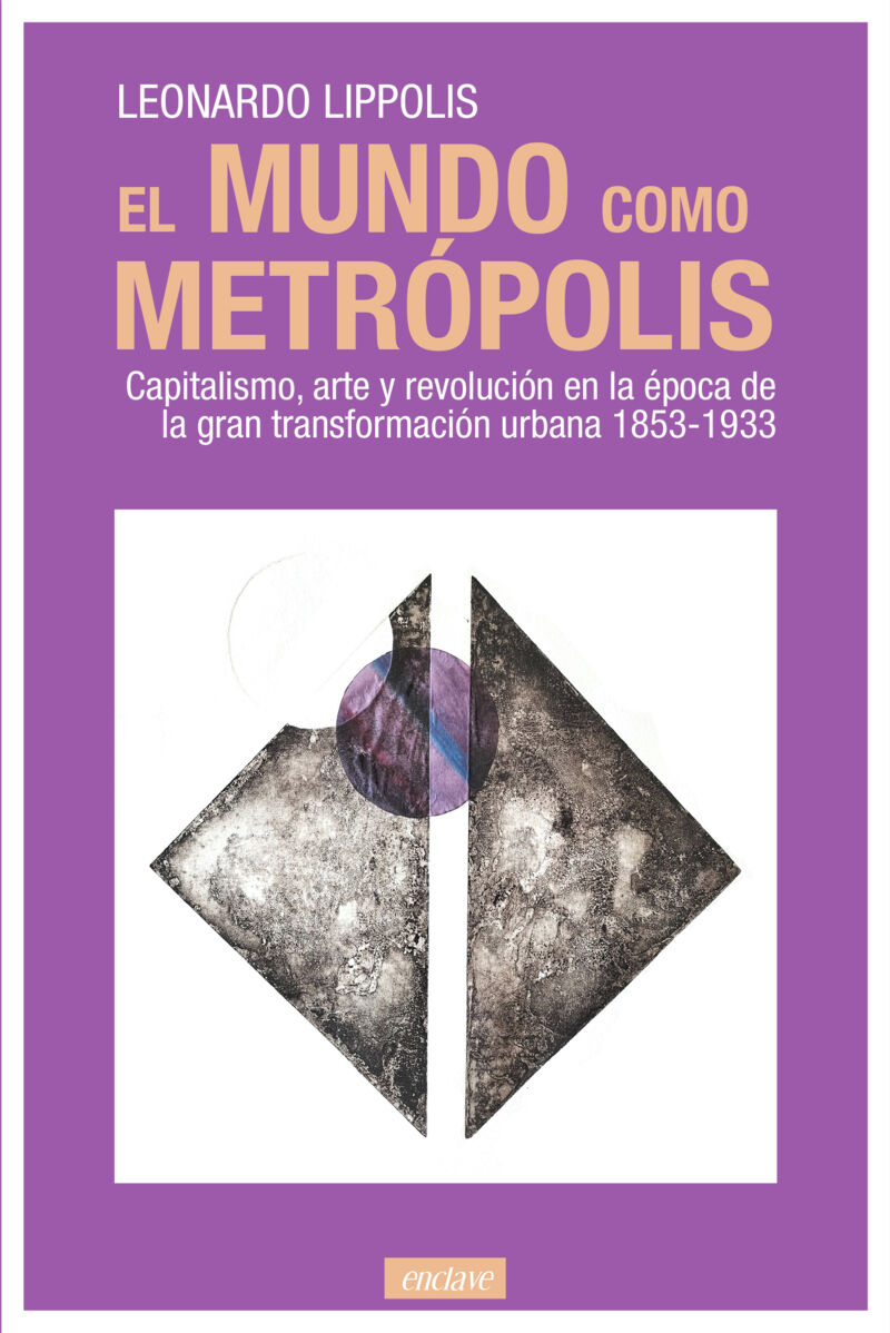 el mundo como metropolis - capitalismo, arte y revolucion en la epoca de la gran transformacion urbana 1853-1933 - Leonardo Lippolis