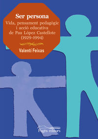 ser persona - vida, pensament pedagogic i accio educativa de pau lopez castellote (1929-1994) - Valenti Feixas Sibila
