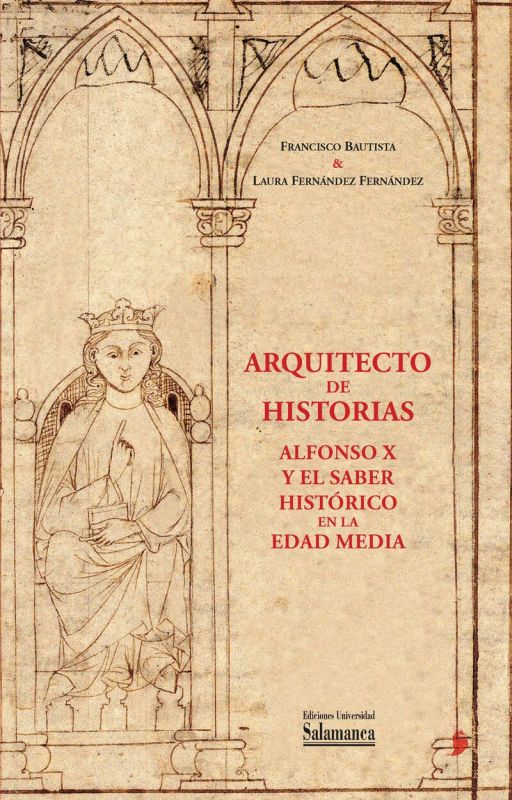 ARQUITECTO DE HISTORIAS: ALFONSO X Y EL SABER HISTORICO EN LA EDAD MEDIA - (A PARTIR DE LOS FONDOS DE LA BIBLIOTECA GENERAL HISTORICA DE LA UNIVERSIDAD DE SALAMANCA)