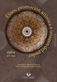 elites, promocion artistica e imagen del poder - siglos xv-xix - Fernando R. Bartolome (coord) / Eneko Ortega Mentxaka (coord)