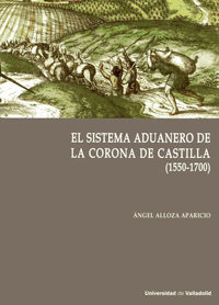 sistema aduanero en la corona de castilla, el (1550-1700) - Angel Alloza Aparicio
