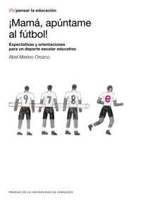 ¡mama, apuntame al futbol! - expectativas y orientaciones para un deporte escolar educativo - Abel Merino Orozco