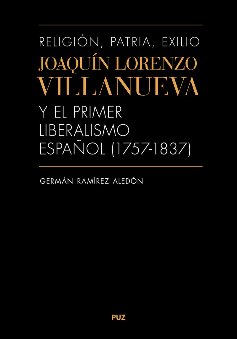 RELIGION, PATRIA, EXILIO. JOAQUIN LORENZO VILLANUEVA Y EL PRIMER LIBERALISMO ESPAÑOL (1757-1837)