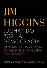 jim higgins - luchando por la democracia. memorias de un activista canadiense en la guerra civil española - Jim Higgins / Janette Higgins (ed. )