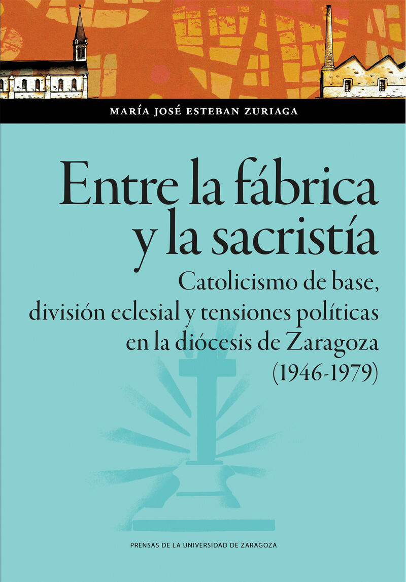 ENTRE LA FABRICA Y LA SACRISTIA. CATOLICISMO DE BASE, DIVISION ECLESIAL Y TENSIONES POLITICAS EN LA DIOCESIS DE ZARAGOZA (1946-1979)