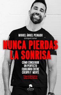nunca pierdas la sonrisa - como conseguir un perfecto equilibrio entre cuerpo y mente - Miguel Angel Peinado Escudero
