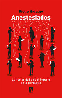 anestesiados - la humanidad bajo el imperio de la tecnologia - Diego Hidalgo