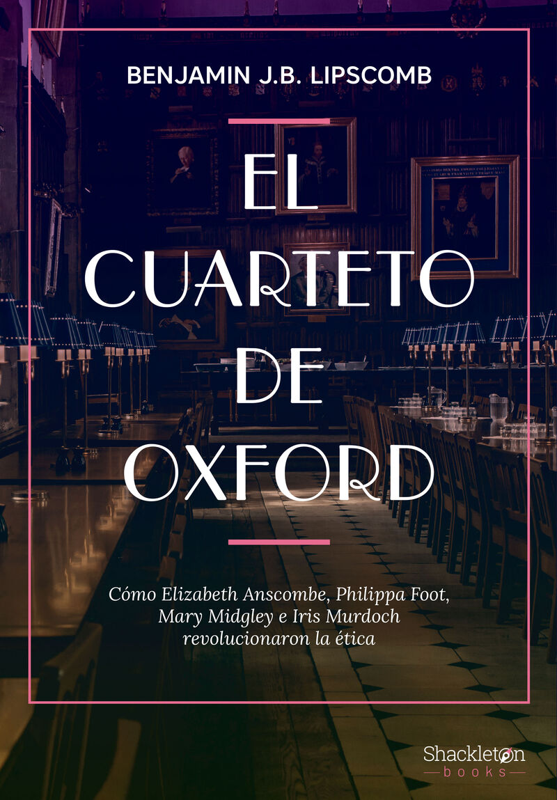 EL CUARTETO DE OXFORD - COMO ELIZABETH ANSCOMBE, PHILIPPA FOOT, MARY MIDGLEY E IRIS MURDOCH REVOLUCIONARON LA ETICA