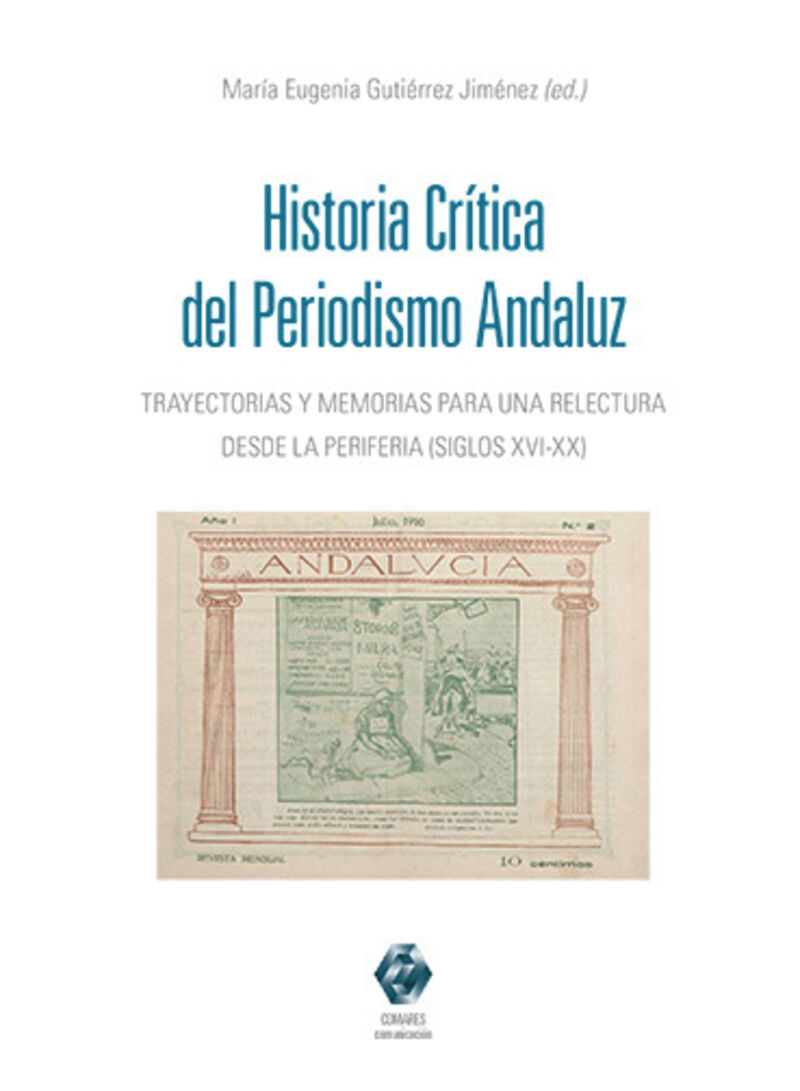 HISTORIA CRITICA DEL PERIODISMO ANDALUZ - TRAYECTORIAS Y MEMORIAS PARA UNA RELECTURA DESDE LA PERIFERIA (SIGLOS XVI-XX)