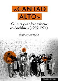 cantad alto - cultura y antifranquismo en andalucia (1965-1976) - Diego Caro Cancela