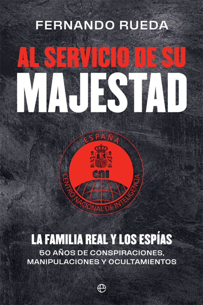 AL SERVICIO DE SU MAJESTAD - LA FAMILIA REAL Y LOS ESPIAS - 50 AÑOS DE CONSPIRACIONES, MANIPULACIONES Y OCULTAMIENTOS