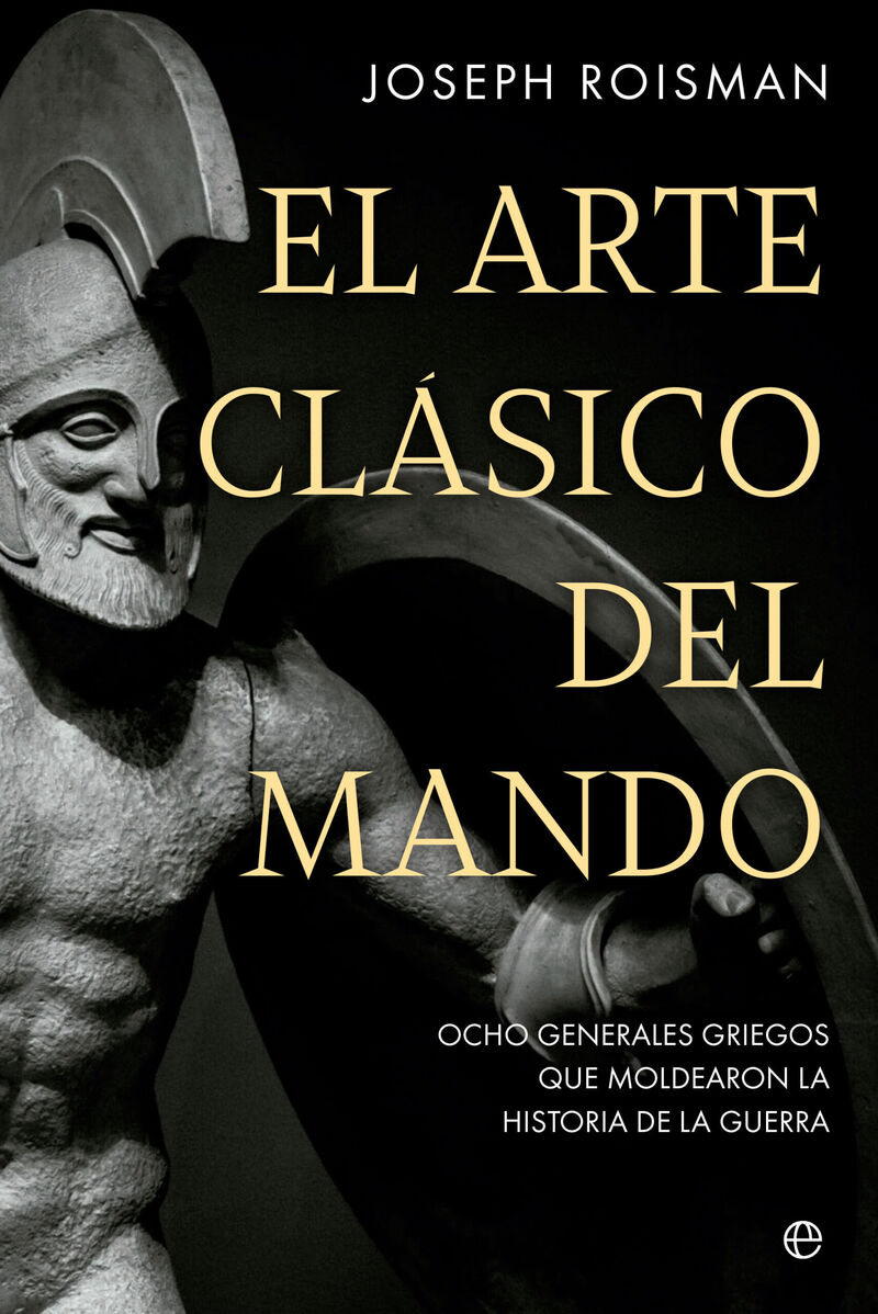 EL ARTE CLASICO DEL MANDO - OCHO GENERALES GRIEGOS QUE MOLDEARON LA HISTORIA DE LA GUERRA