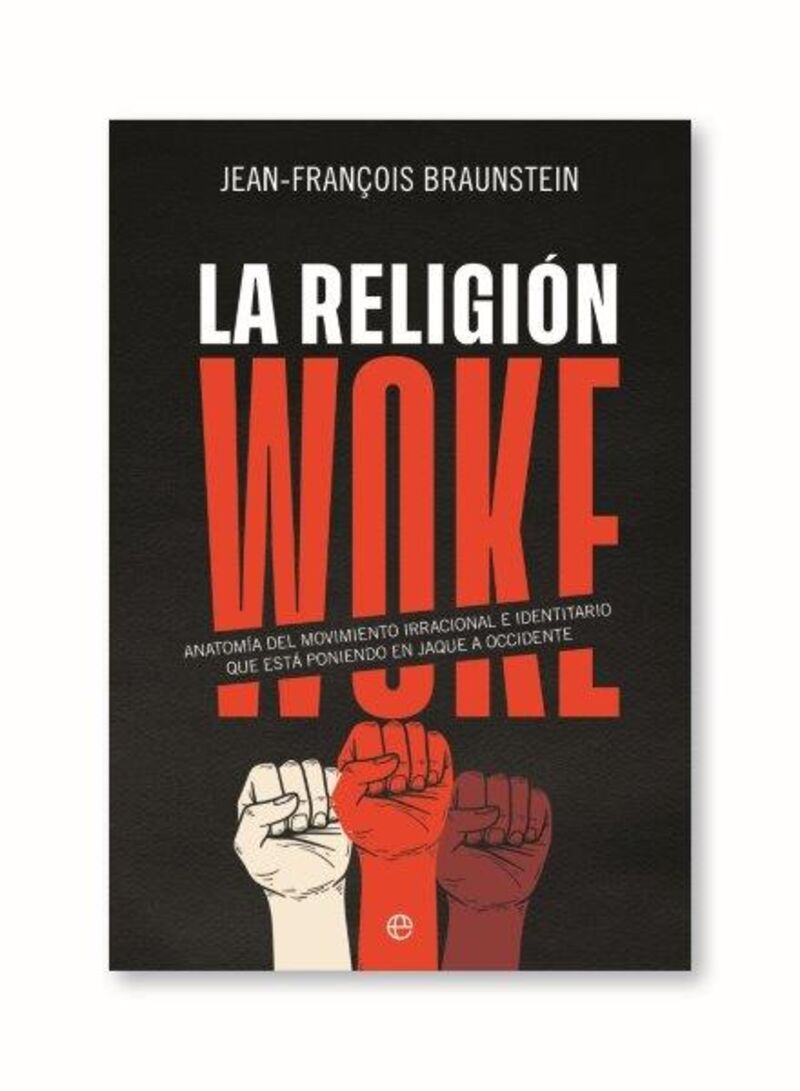 la religion woke - anatomia del movimiento irracional e identitario que esta poniendo en jaque a occidente - Jean-François Braunstein