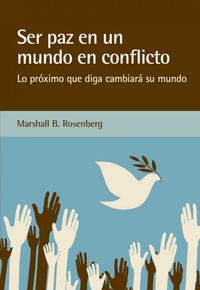 ser paz en un mundo en conflicto - lo proximo que diga cambiara su mundo - Marshall B. Rosenberg