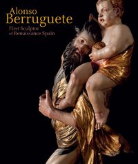 alonso berruguete - first sculptor of renaissance spain
