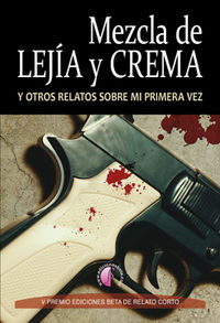 mezcla de lejia y crema y otros relatos sobre mi primera vez (v premio beta de relato corto) - Alberto Pasamontes