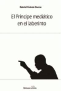 El principe mediatico en el laberinto - Gabriel Colome Garcia